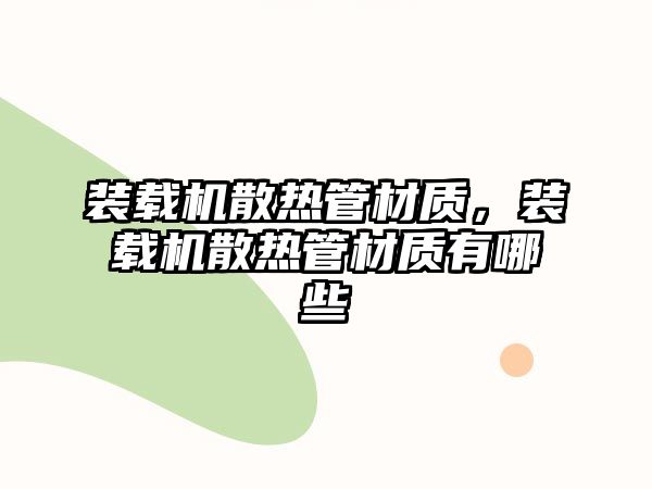 裝載機散熱管材質(zhì)，裝載機散熱管材質(zhì)有哪些