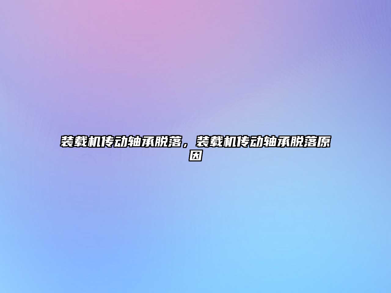裝載機(jī)傳動(dòng)軸承脫落，裝載機(jī)傳動(dòng)軸承脫落原因
