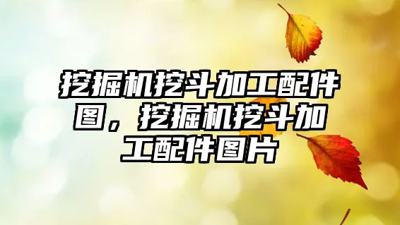 挖掘機挖斗加工配件圖，挖掘機挖斗加工配件圖片