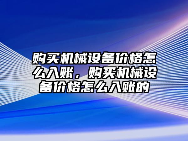購(gòu)買機(jī)械設(shè)備價(jià)格怎么入賬，購(gòu)買機(jī)械設(shè)備價(jià)格怎么入賬的