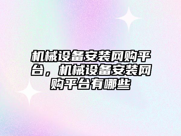 機(jī)械設(shè)備安裝網(wǎng)購平臺(tái)，機(jī)械設(shè)備安裝網(wǎng)購平臺(tái)有哪些