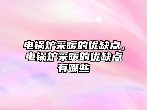 電鍋爐采暖的優(yōu)缺點，電鍋爐采暖的優(yōu)缺點有哪些