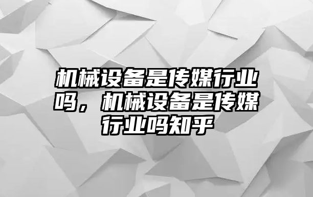 機(jī)械設(shè)備是傳媒行業(yè)嗎，機(jī)械設(shè)備是傳媒行業(yè)嗎知乎