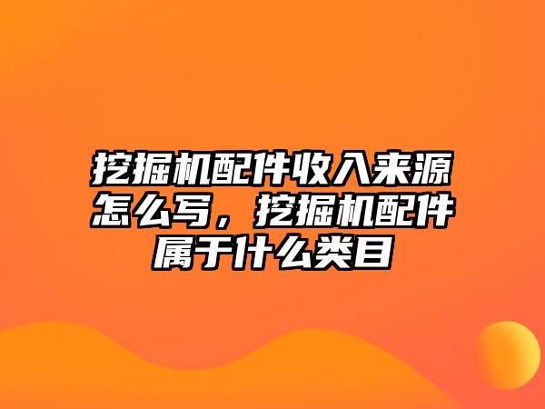 挖掘機(jī)配件收入來源怎么寫，挖掘機(jī)配件屬于什么類目