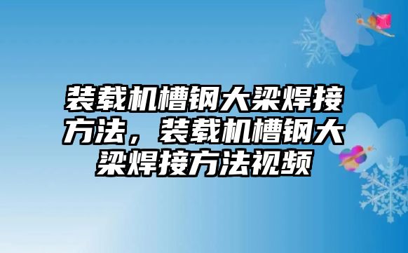 裝載機槽鋼大梁焊接方法，裝載機槽鋼大梁焊接方法視頻