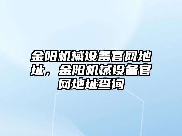金陽機械設(shè)備官網(wǎng)地址，金陽機械設(shè)備官網(wǎng)地址查詢