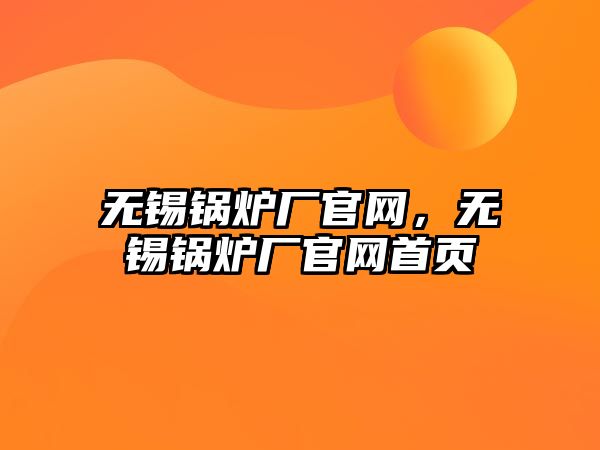 無(wú)錫鍋爐廠官網(wǎng)，無(wú)錫鍋爐廠官網(wǎng)首頁(yè)