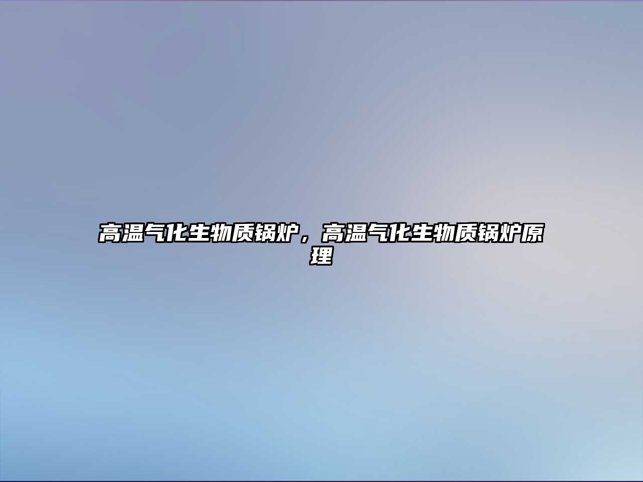 高溫氣化生物質(zhì)鍋爐，高溫氣化生物質(zhì)鍋爐原理