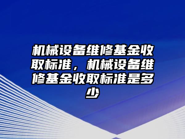 機械設備維修基金收取標準，機械設備維修基金收取標準是多少