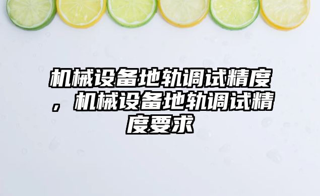 機(jī)械設(shè)備地軌調(diào)試精度，機(jī)械設(shè)備地軌調(diào)試精度要求