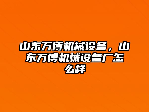 山東萬博機械設(shè)備，山東萬博機械設(shè)備廠怎么樣