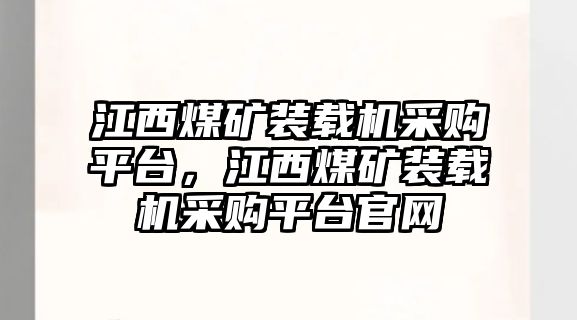 江西煤礦裝載機采購平臺，江西煤礦裝載機采購平臺官網(wǎng)
