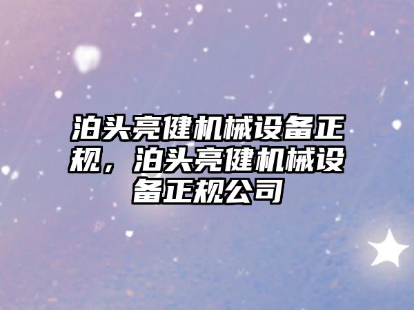 泊頭亮健機械設(shè)備正規(guī)，泊頭亮健機械設(shè)備正規(guī)公司