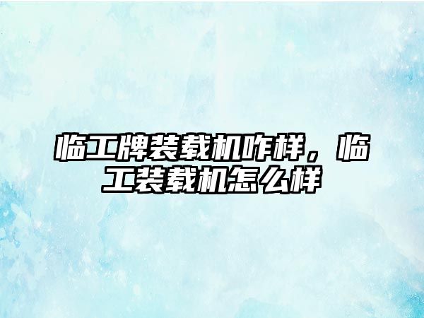 臨工牌裝載機(jī)咋樣，臨工裝載機(jī)怎么樣