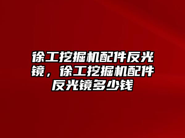 徐工挖掘機(jī)配件反光鏡，徐工挖掘機(jī)配件反光鏡多少錢