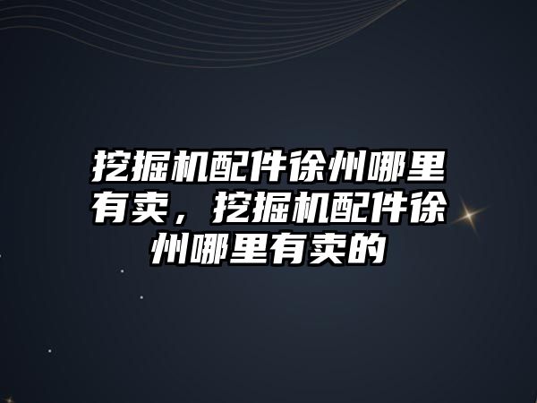 挖掘機配件徐州哪里有賣，挖掘機配件徐州哪里有賣的
