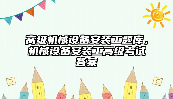 高級(jí)機(jī)械設(shè)備安裝工題庫(kù)，機(jī)械設(shè)備安裝工高級(jí)考試答案