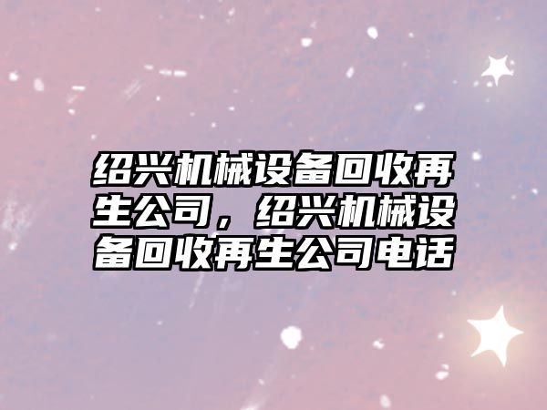 紹興機械設備回收再生公司，紹興機械設備回收再生公司電話