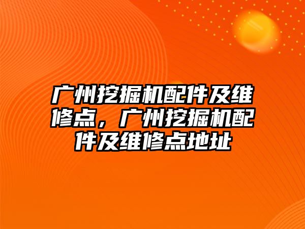 廣州挖掘機配件及維修點，廣州挖掘機配件及維修點地址