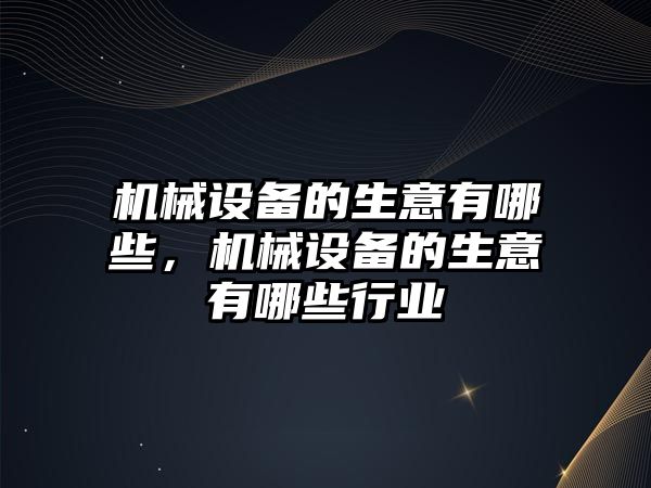 機械設備的生意有哪些，機械設備的生意有哪些行業(yè)