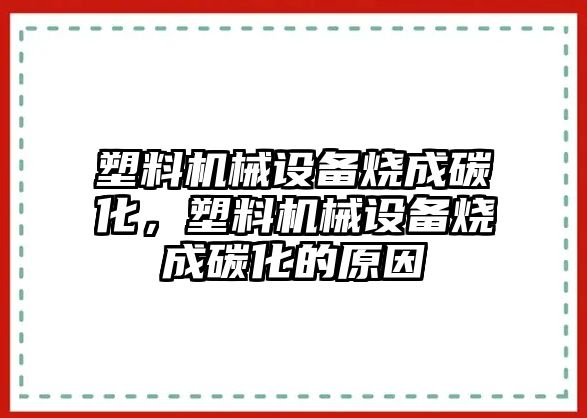 塑料機(jī)械設(shè)備燒成碳化，塑料機(jī)械設(shè)備燒成碳化的原因