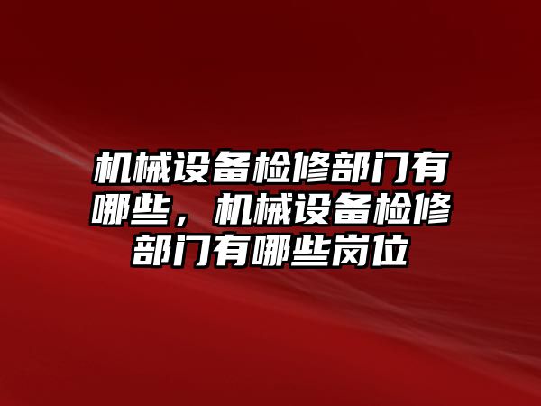 機(jī)械設(shè)備檢修部門(mén)有哪些，機(jī)械設(shè)備檢修部門(mén)有哪些崗位