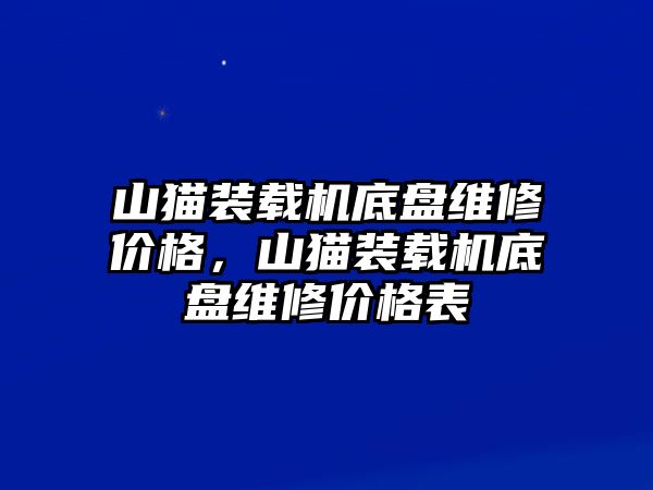 山貓裝載機底盤維修價格，山貓裝載機底盤維修價格表
