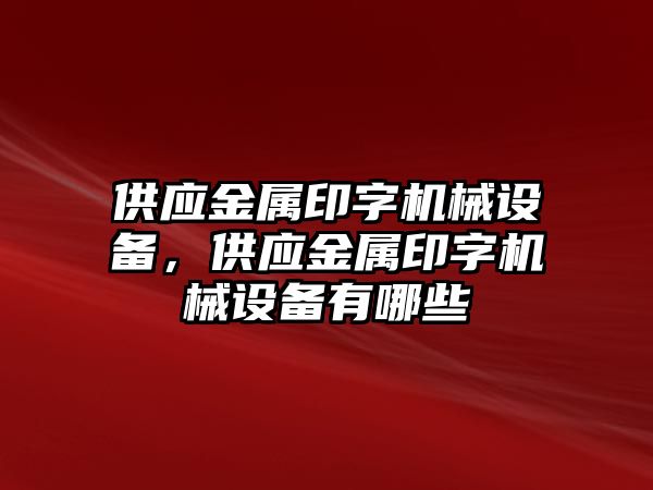 供應金屬印字機械設備，供應金屬印字機械設備有哪些