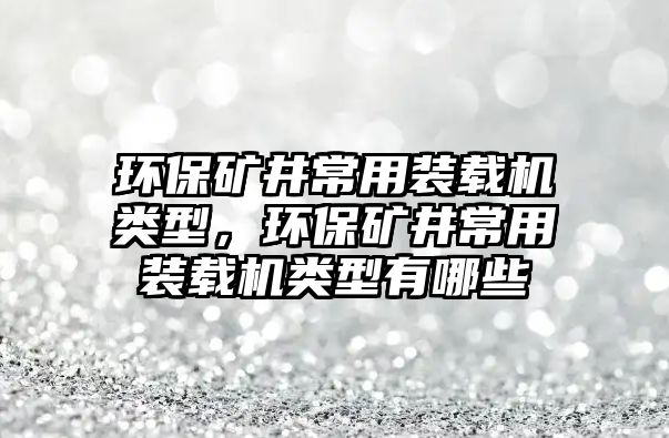 環(huán)保礦井常用裝載機類型，環(huán)保礦井常用裝載機類型有哪些