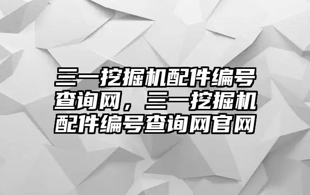 三一挖掘機配件編號查詢網(wǎng)，三一挖掘機配件編號查詢網(wǎng)官網(wǎng)