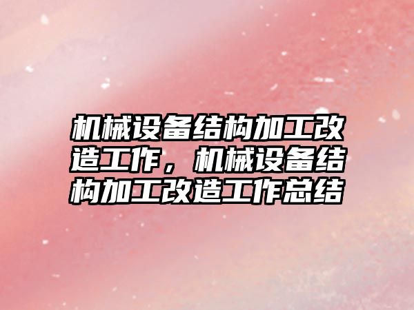 機械設(shè)備結(jié)構(gòu)加工改造工作，機械設(shè)備結(jié)構(gòu)加工改造工作總結(jié)