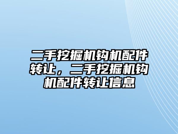 二手挖掘機鉤機配件轉(zhuǎn)讓，二手挖掘機鉤機配件轉(zhuǎn)讓信息
