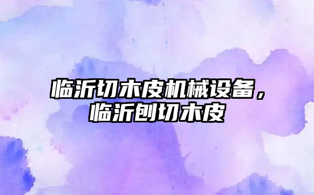 臨沂切木皮機(jī)械設(shè)備，臨沂刨切木皮