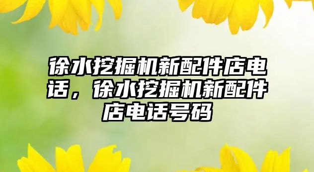 徐水挖掘機(jī)新配件店電話，徐水挖掘機(jī)新配件店電話號碼
