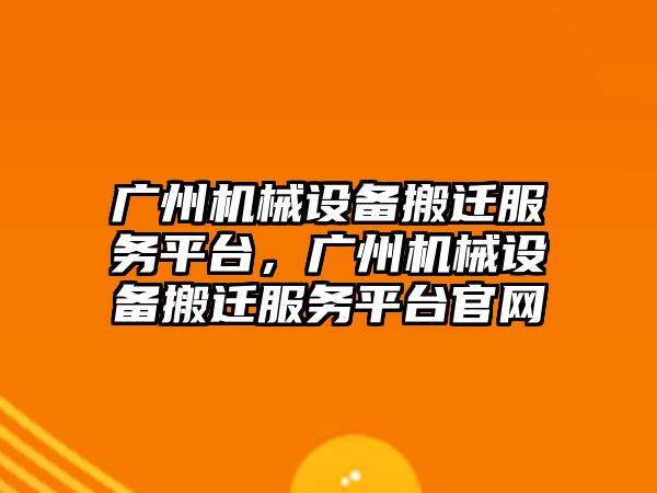 廣州機械設(shè)備搬遷服務(wù)平臺，廣州機械設(shè)備搬遷服務(wù)平臺官網(wǎng)