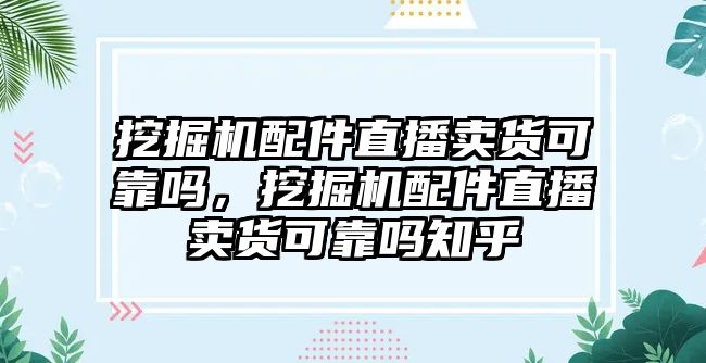 挖掘機配件直播賣貨可靠嗎，挖掘機配件直播賣貨可靠嗎知乎