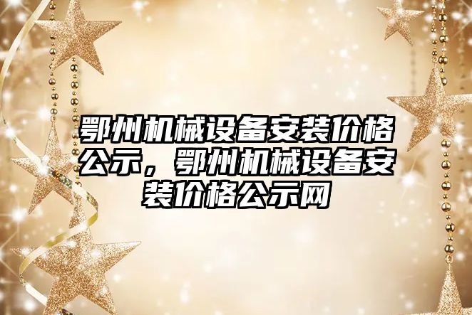 鄂州機械設(shè)備安裝價格公示，鄂州機械設(shè)備安裝價格公示網(wǎng)