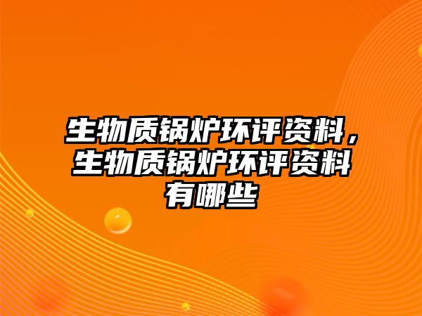 生物質(zhì)鍋爐環(huán)評資料，生物質(zhì)鍋爐環(huán)評資料有哪些