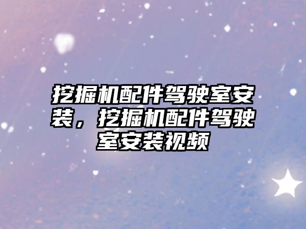 挖掘機(jī)配件駕駛室安裝，挖掘機(jī)配件駕駛室安裝視頻