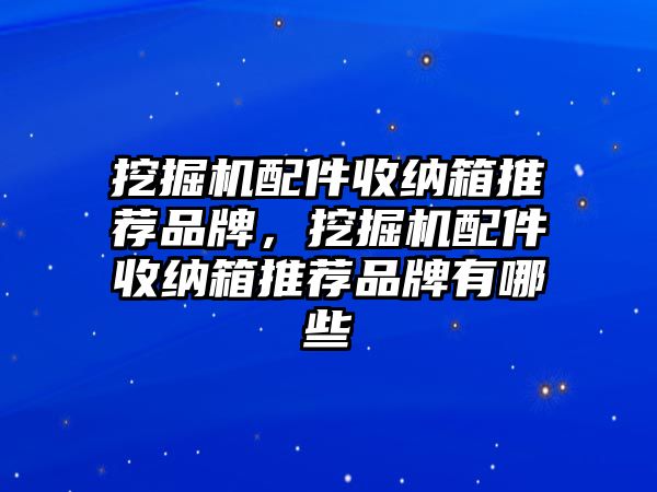 挖掘機(jī)配件收納箱推薦品牌，挖掘機(jī)配件收納箱推薦品牌有哪些