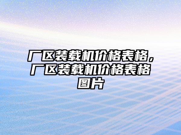 廠區(qū)裝載機價格表格，廠區(qū)裝載機價格表格圖片