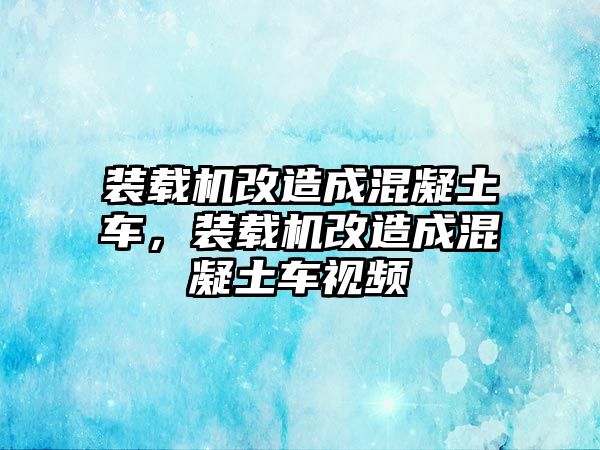 裝載機(jī)改造成混凝土車，裝載機(jī)改造成混凝土車視頻