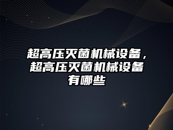 超高壓滅菌機(jī)械設(shè)備，超高壓滅菌機(jī)械設(shè)備有哪些