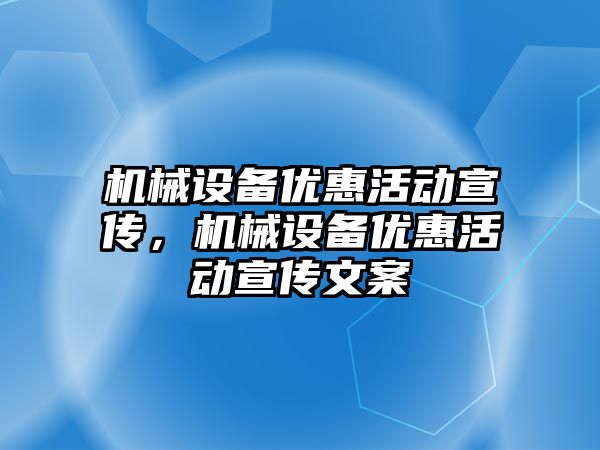 機械設(shè)備優(yōu)惠活動宣傳，機械設(shè)備優(yōu)惠活動宣傳文案