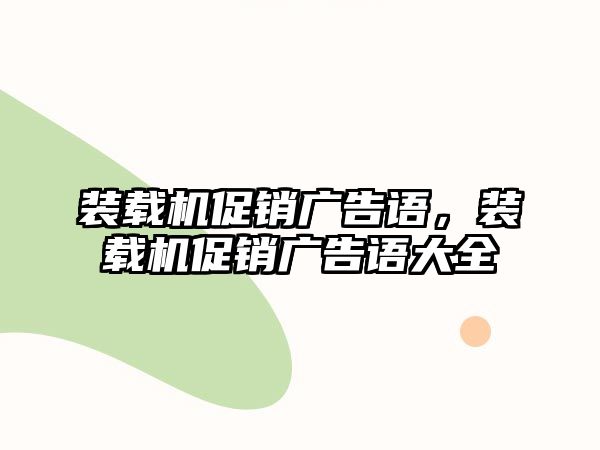 裝載機(jī)促銷(xiāo)廣告語(yǔ)，裝載機(jī)促銷(xiāo)廣告語(yǔ)大全