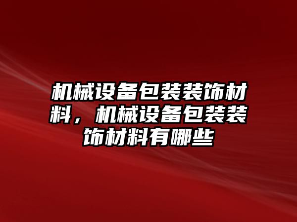 機(jī)械設(shè)備包裝裝飾材料，機(jī)械設(shè)備包裝裝飾材料有哪些