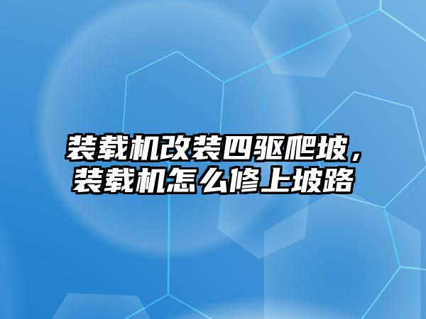 裝載機改裝四驅(qū)爬坡，裝載機怎么修上坡路