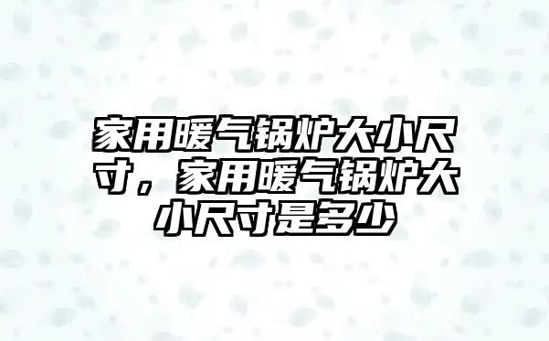 家用暖氣鍋爐大小尺寸，家用暖氣鍋爐大小尺寸是多少
