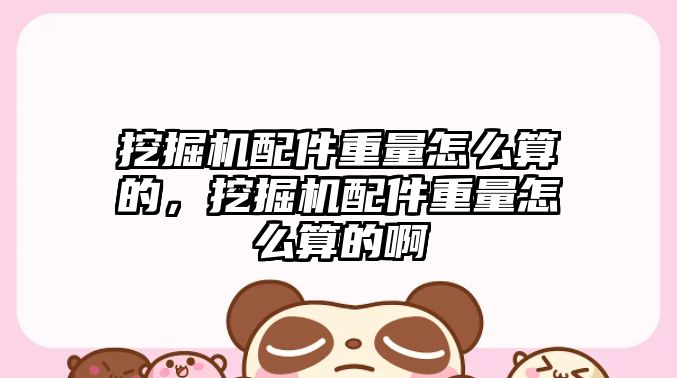 挖掘機(jī)配件重量怎么算的，挖掘機(jī)配件重量怎么算的啊