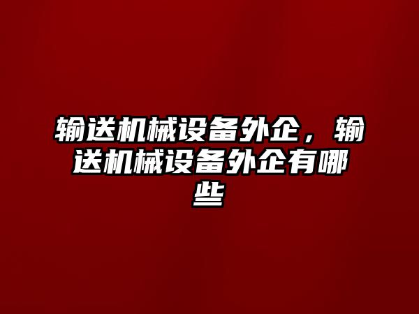 輸送機(jī)械設(shè)備外企，輸送機(jī)械設(shè)備外企有哪些